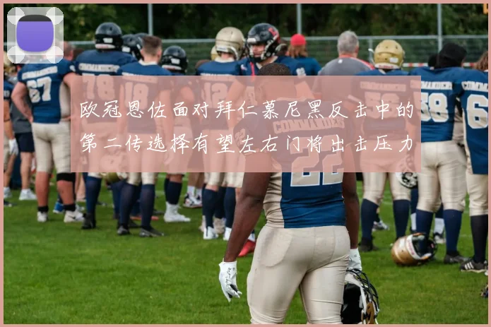 欧冠恩佐面对拜仁慕尼黑反击中的第二传选择有望左右门将出击压力