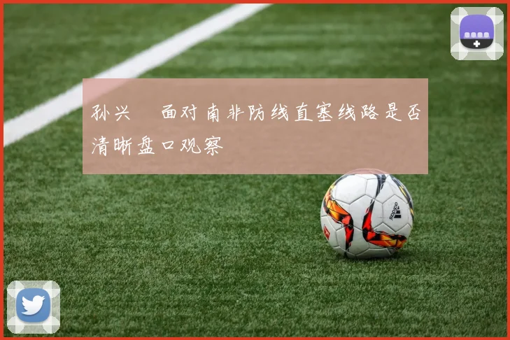 孙兴慜面对南非防线直塞线路是否清晰盘口观察