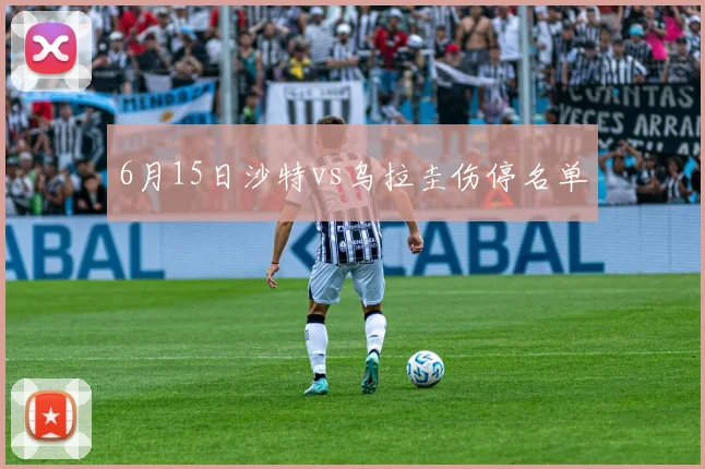 6月15日沙特vs乌拉圭伤停名单