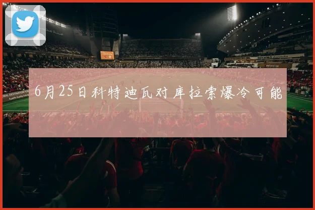 6月25日科特迪瓦对库拉索爆冷可能