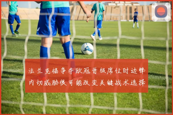 法兰克福争夺欧冠晋级席位时边锋内切威胁很可能改变关键战术选择