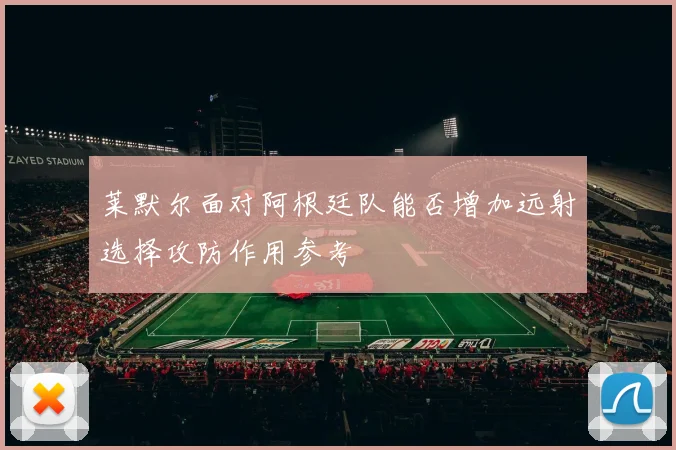莱默尔面对阿根廷队能否增加远射选择攻防作用参考