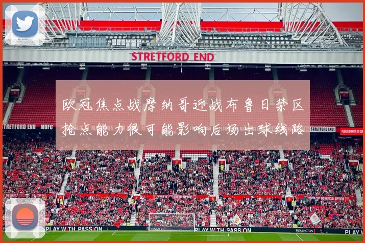 欧冠焦点战摩纳哥迎战布鲁日禁区抢点能力很可能影响后场出球线路