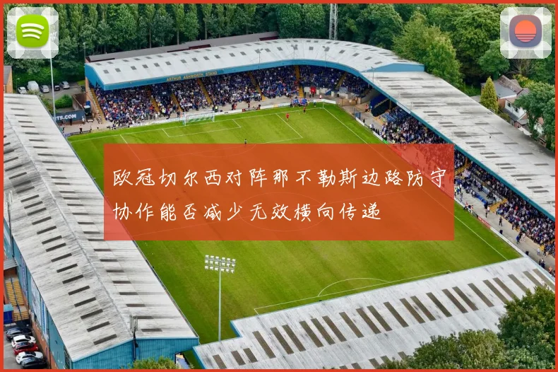 欧冠切尔西对阵那不勒斯边路防守协作能否减少无效横向传递
