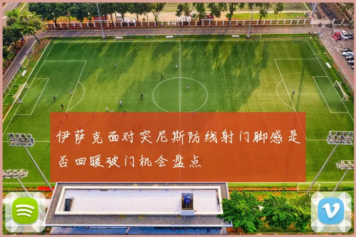 伊萨克面对突尼斯防线射门脚感是否回暖破门机会盘点