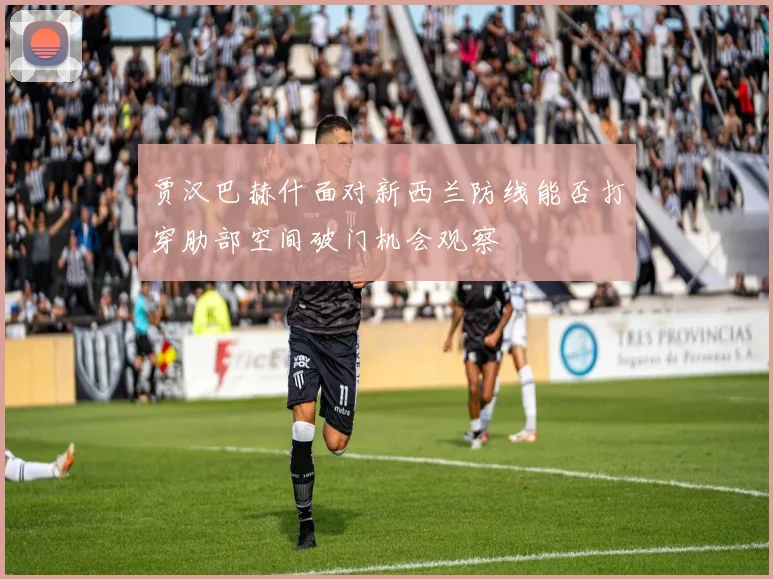 贾汉巴赫什面对新西兰防线能否打穿肋部空间破门机会观察