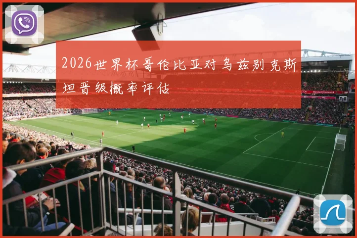 2026世界杯哥伦比亚对乌兹别克斯坦晋级概率评估