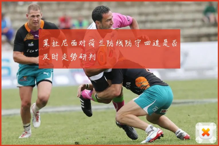 莱杜尼面对荷兰防线防守回追是否及时走势研判