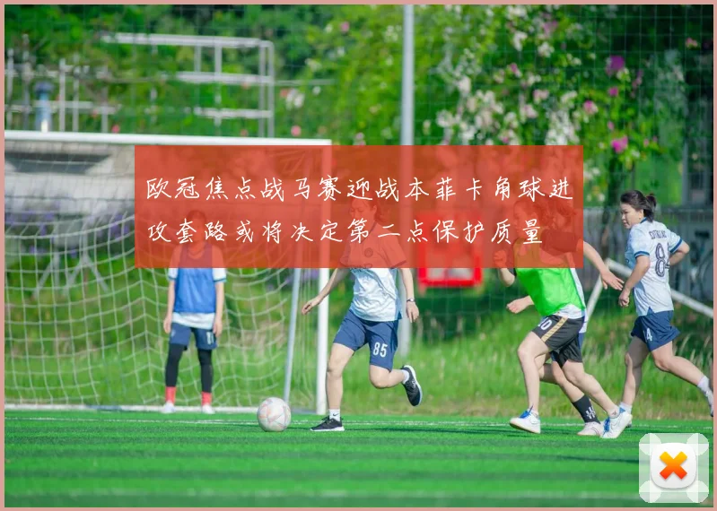 欧冠焦点战马赛迎战本菲卡角球进攻套路或将决定第二点保护质量