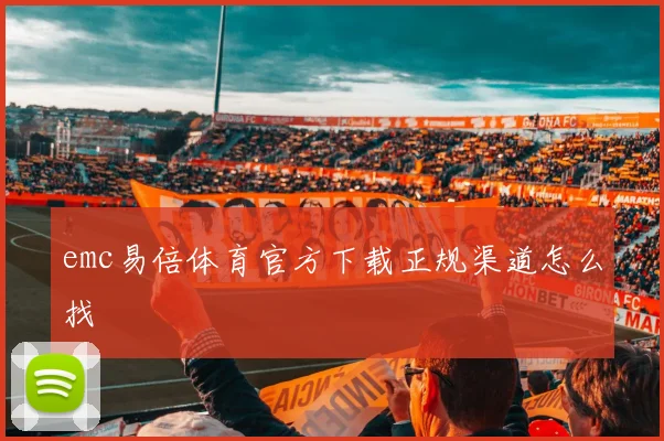 emc易倍体育官方下载正规渠道怎么找