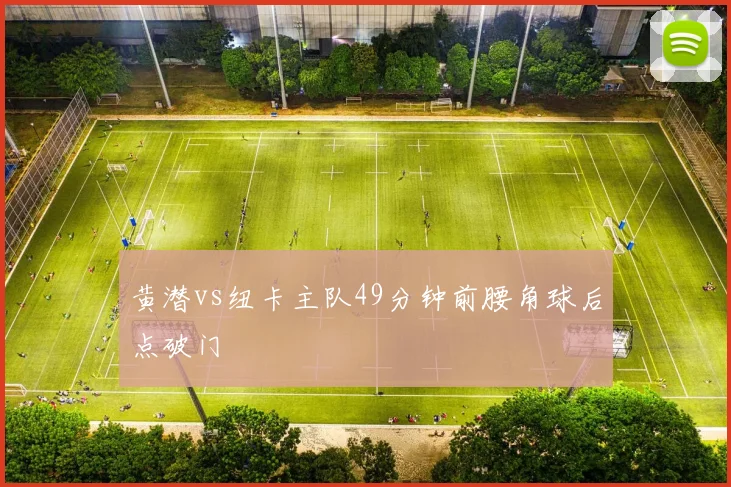 黄潜vs纽卡主队49分钟前腰角球后点破门