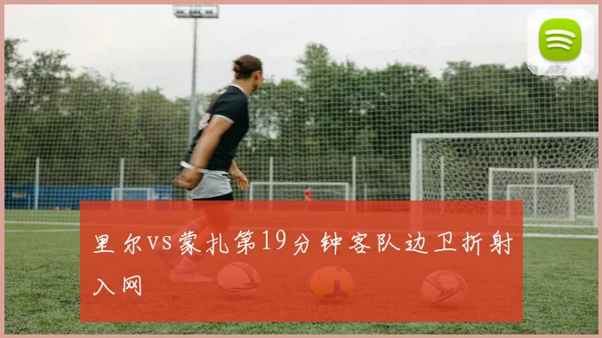 里尔vs蒙扎第19分钟客队边卫折射入网