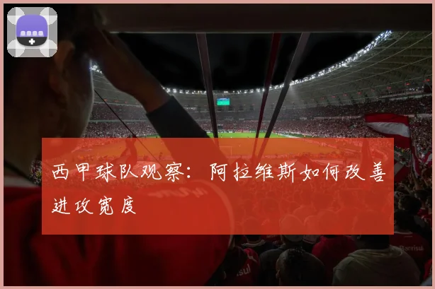 西甲球队观察：阿拉维斯如何改善进攻宽度