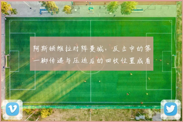 阿斯顿维拉对阵曼城，反击中的第一脚传递与压迫后的回收位置成看点
