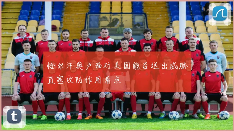 恰尔汗奥卢面对美国能否送出威胁直塞攻防作用看点