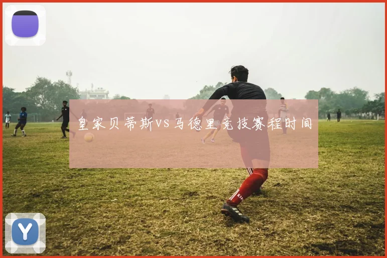 皇家贝蒂斯vs马德里竞技赛程时间