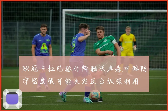 欧冠卡拉巴赫对阵勒沃库森中路防守密度很可能决定反击纵深利用