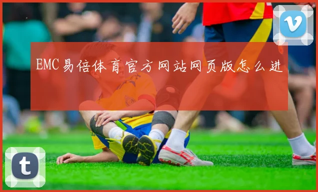 EMC易倍体育官方网站网页版怎么进