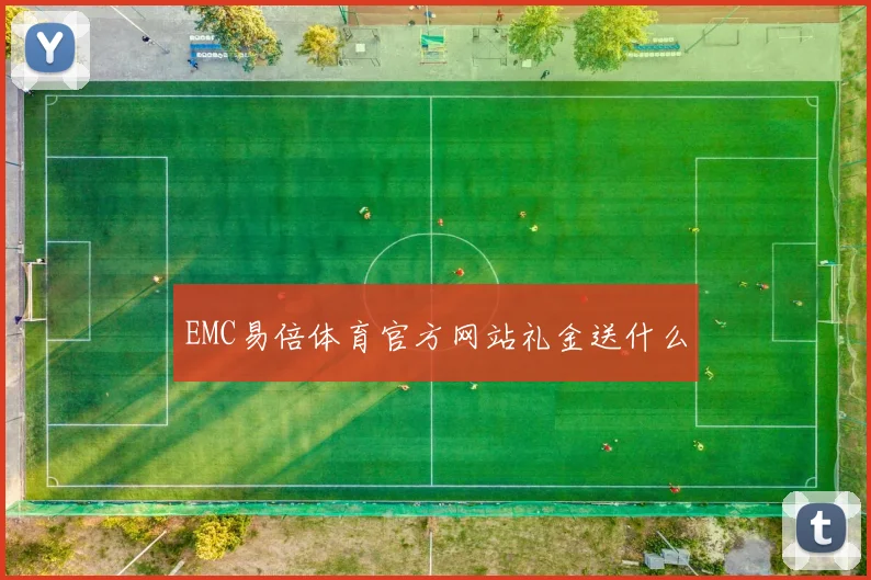 EMC易倍体育官方网站礼金送什么