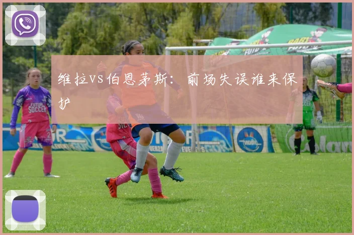 维拉vs伯恩茅斯：前场失误谁来保护
